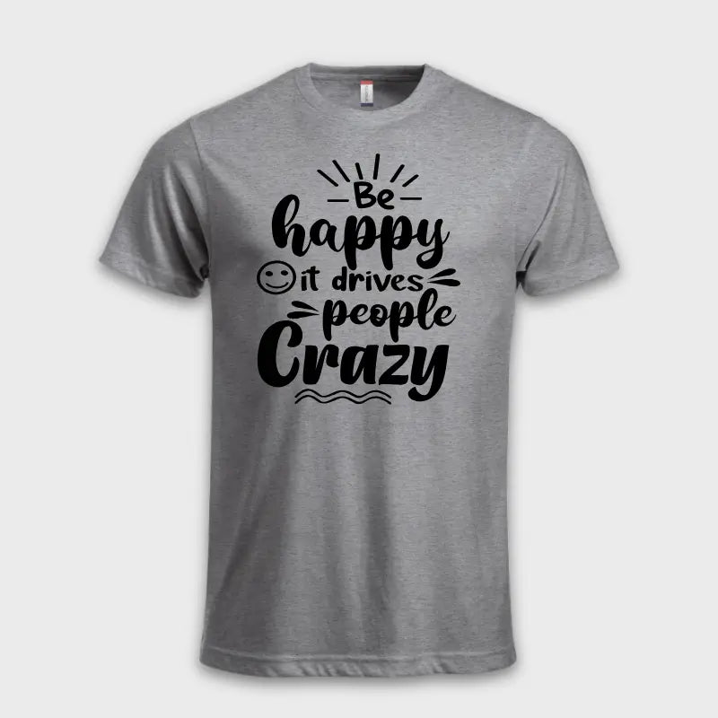 Behappy-itdrivespeoplecrazytskjortegra